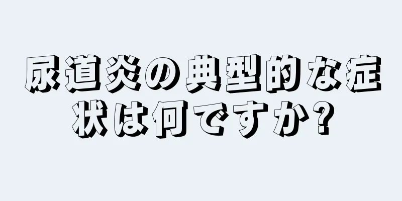 尿道炎の典型的な症状は何ですか?