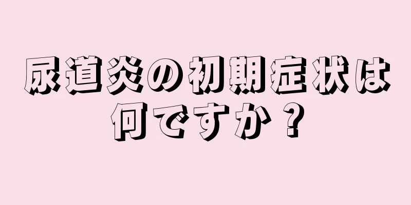 尿道炎の初期症状は何ですか？