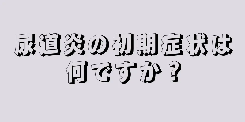 尿道炎の初期症状は何ですか？