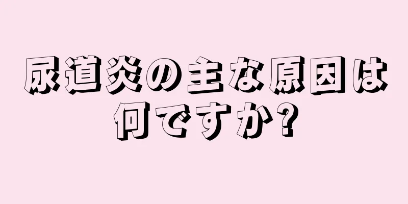 尿道炎の主な原因は何ですか?