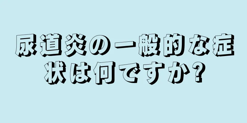 尿道炎の一般的な症状は何ですか?