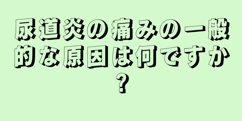 尿道炎の痛みの一般的な原因は何ですか?