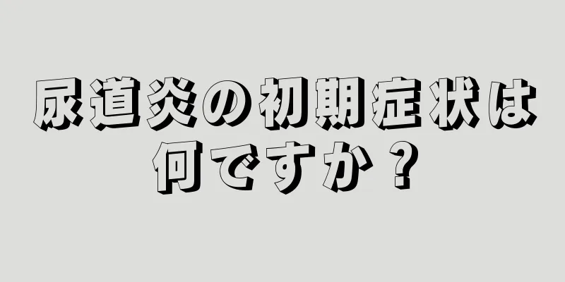 尿道炎の初期症状は何ですか？