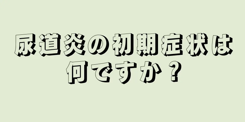 尿道炎の初期症状は何ですか？