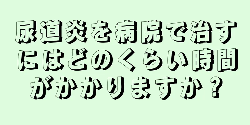 尿道炎を病院で治すにはどのくらい時間がかかりますか？