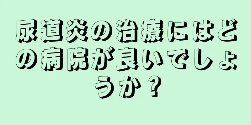 尿道炎の治療にはどの病院が良いでしょうか？