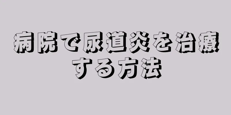 病院で尿道炎を治療する方法