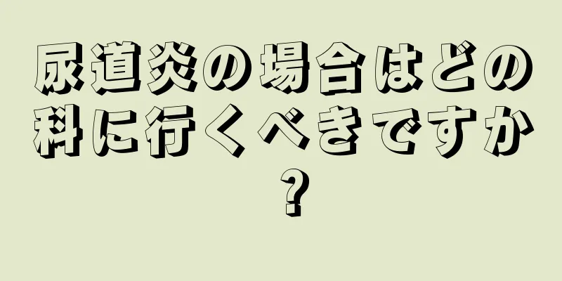 尿道炎の場合はどの科に行くべきですか？