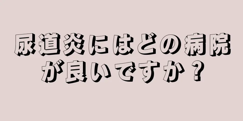 尿道炎にはどの病院が良いですか？