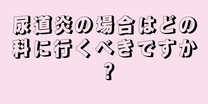 尿道炎の場合はどの科に行くべきですか？