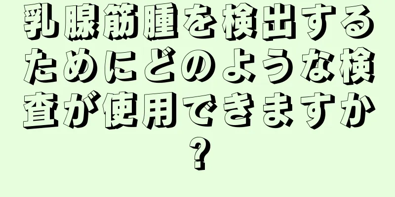 乳腺筋腫を検出するためにどのような検査が使用できますか?
