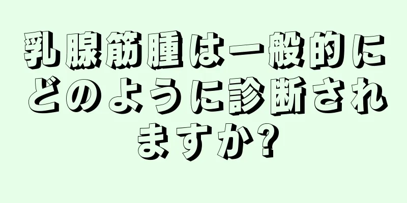 乳腺筋腫は一般的にどのように診断されますか?
