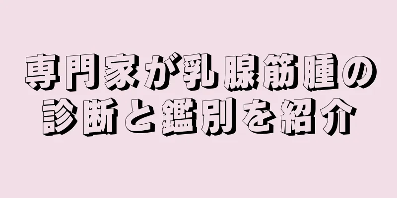専門家が乳腺筋腫の診断と鑑別を紹介
