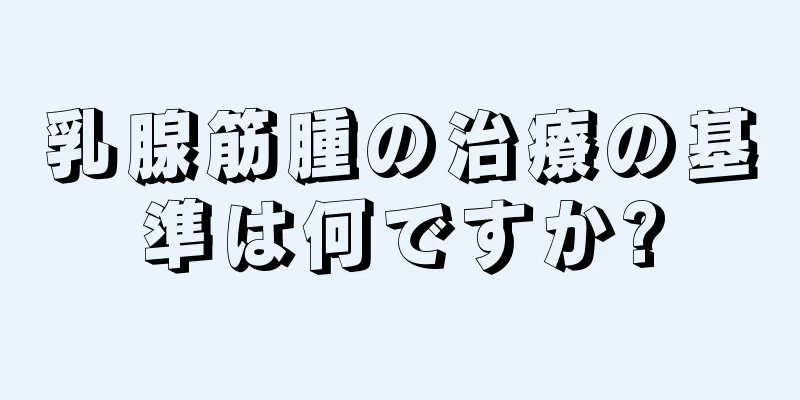 乳腺筋腫の治療の基準は何ですか?