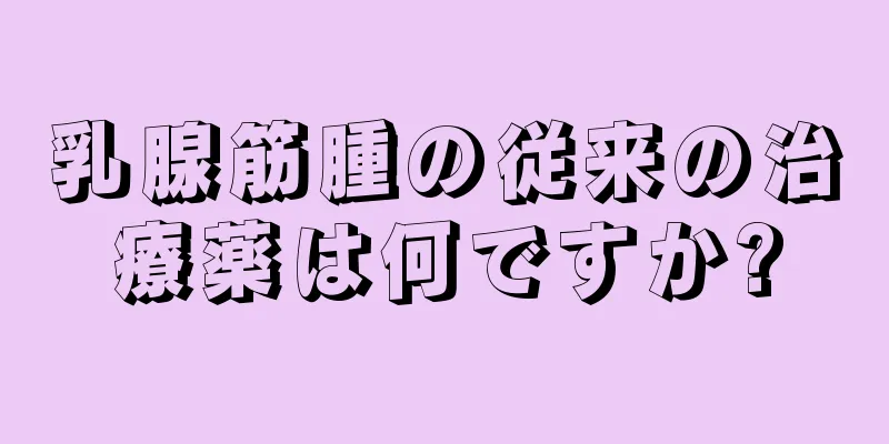 乳腺筋腫の従来の治療薬は何ですか?