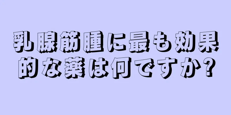乳腺筋腫に最も効果的な薬は何ですか?