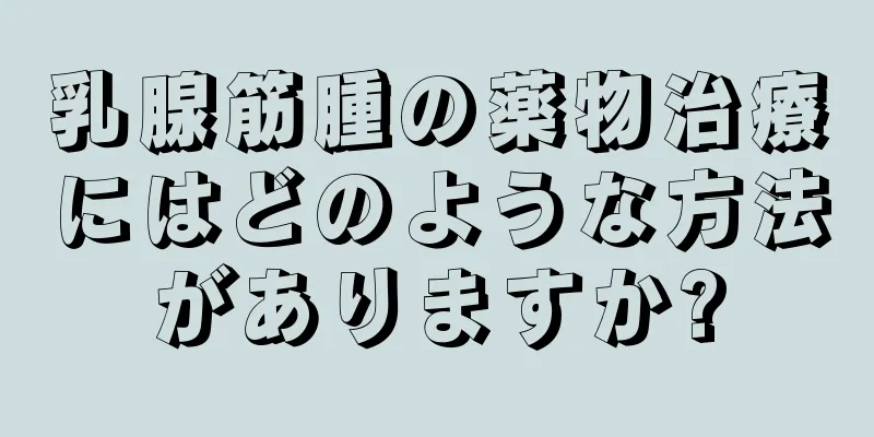 乳腺筋腫の薬物治療にはどのような方法がありますか?