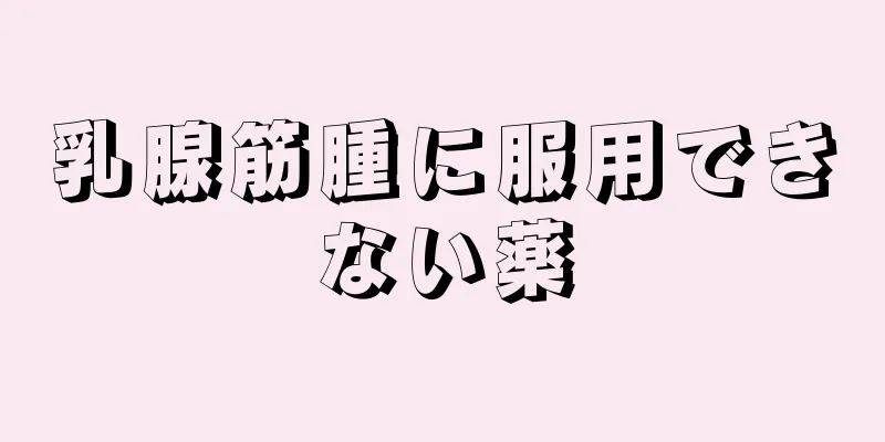 乳腺筋腫に服用できない薬