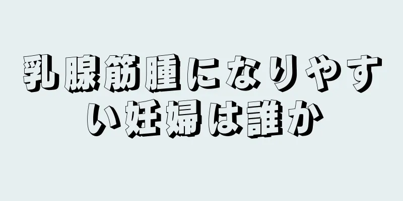 乳腺筋腫になりやすい妊婦は誰か