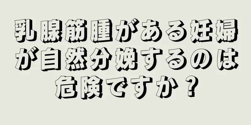 乳腺筋腫がある妊婦が自然分娩するのは危険ですか？