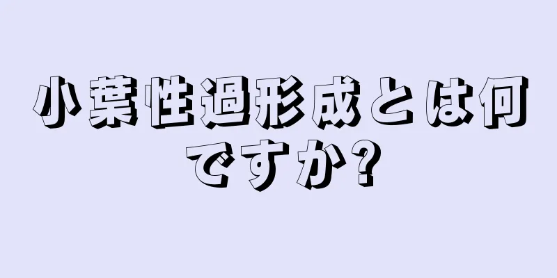小葉性過形成とは何ですか?