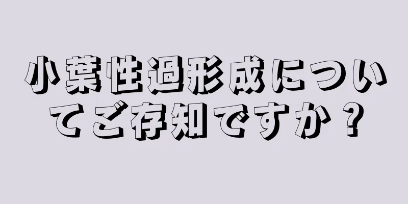 小葉性過形成についてご存知ですか？