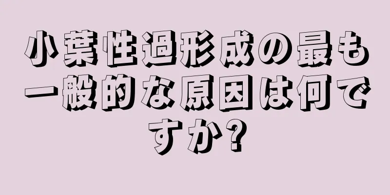 小葉性過形成の最も一般的な原因は何ですか?