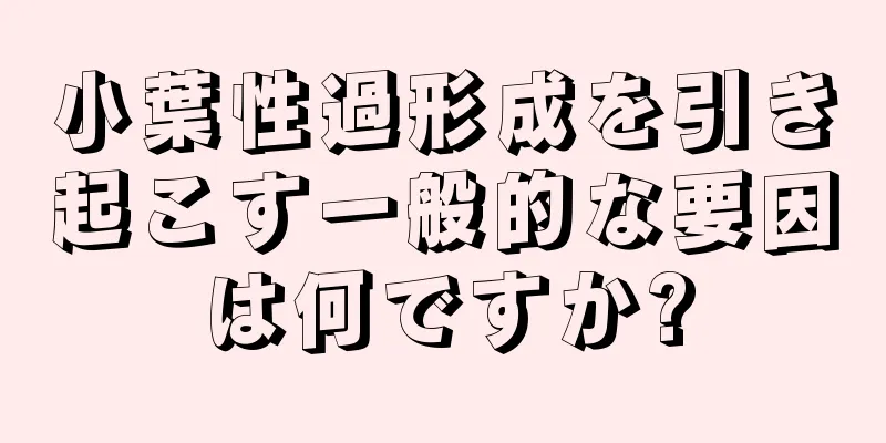 小葉性過形成を引き起こす一般的な要因は何ですか?