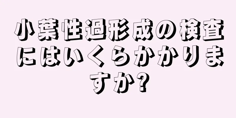 小葉性過形成の検査にはいくらかかりますか?
