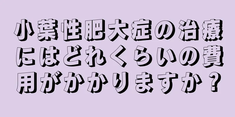 小葉性肥大症の治療にはどれくらいの費用がかかりますか？