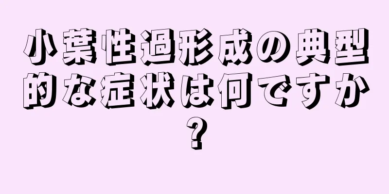 小葉性過形成の典型的な症状は何ですか?