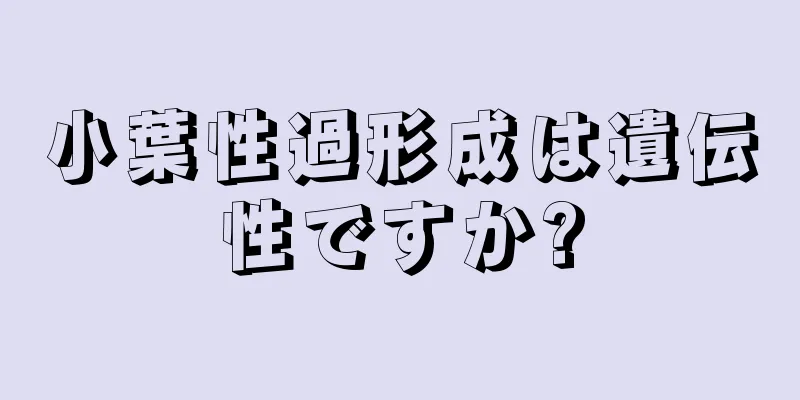 小葉性過形成は遺伝性ですか?