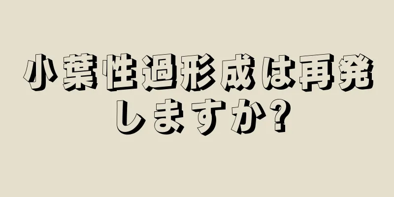 小葉性過形成は再発しますか?