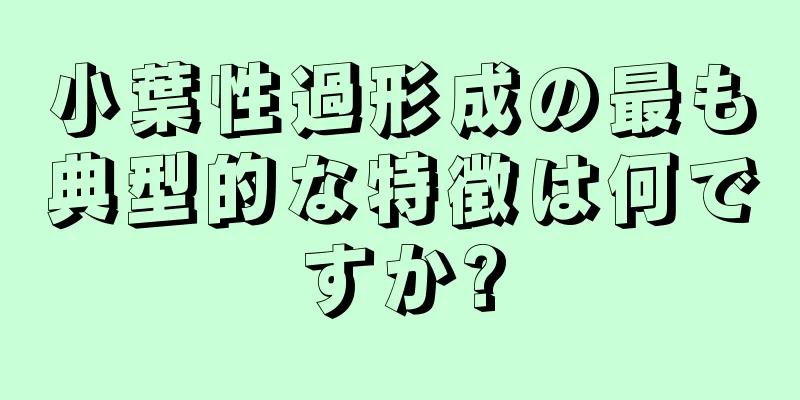 小葉性過形成の最も典型的な特徴は何ですか?
