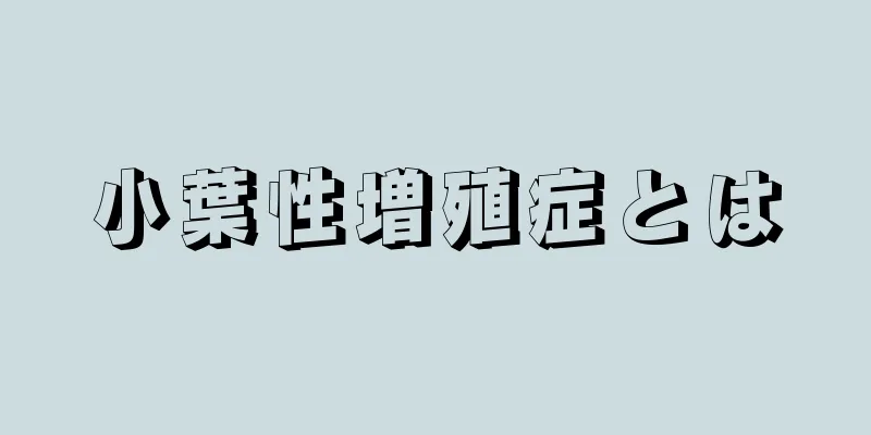 小葉性増殖症とは