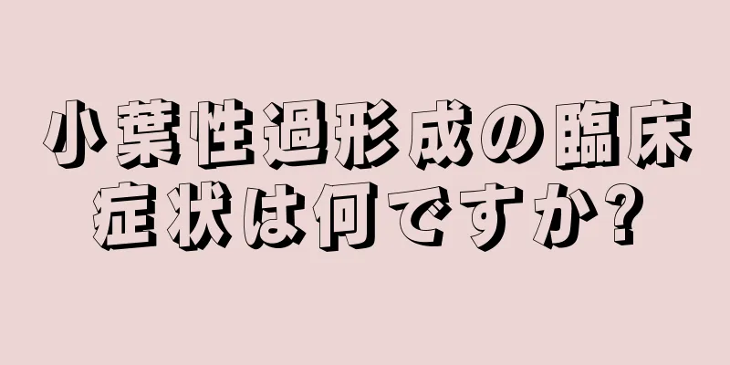 小葉性過形成の臨床症状は何ですか?