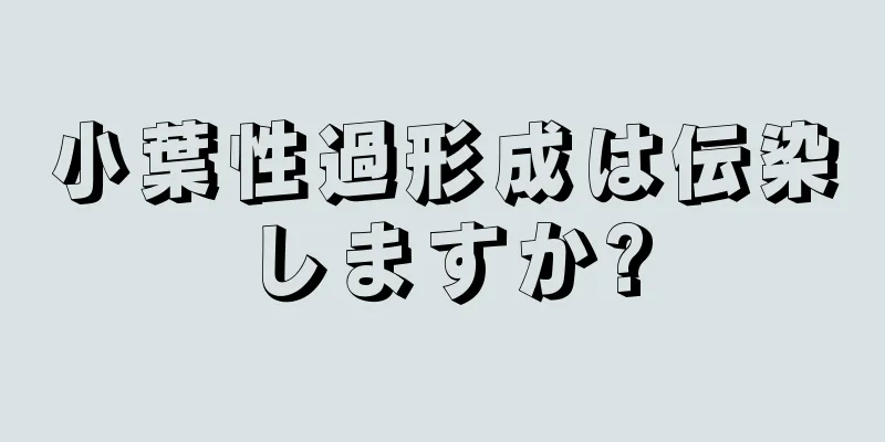 小葉性過形成は伝染しますか?