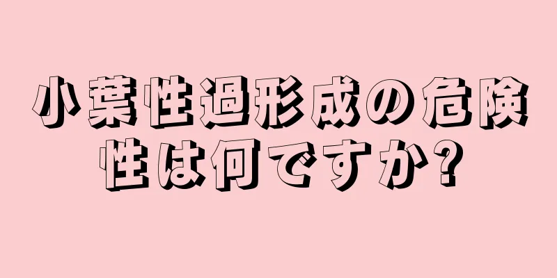 小葉性過形成の危険性は何ですか?