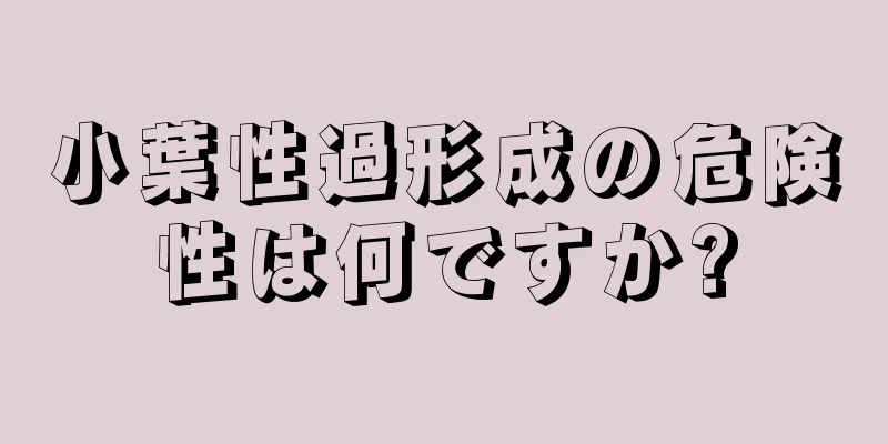 小葉性過形成の危険性は何ですか?