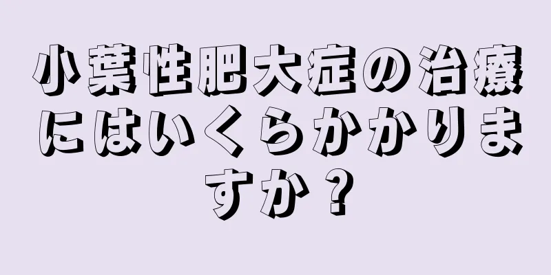 小葉性肥大症の治療にはいくらかかりますか？