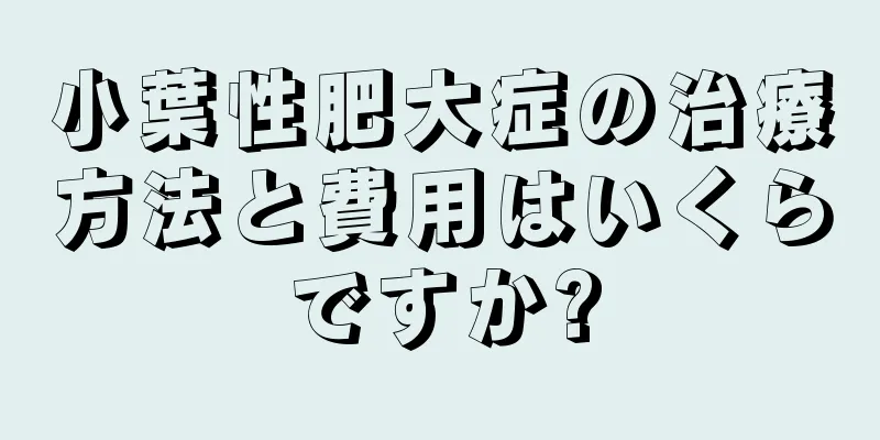 小葉性肥大症の治療方法と費用はいくらですか?