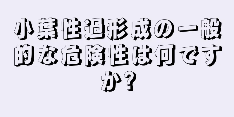 小葉性過形成の一般的な危険性は何ですか?