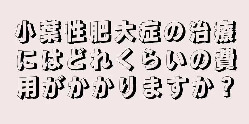 小葉性肥大症の治療にはどれくらいの費用がかかりますか？