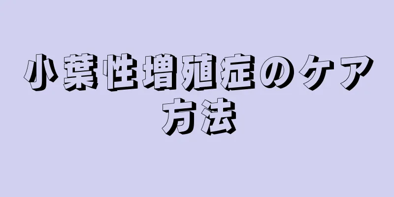小葉性増殖症のケア方法