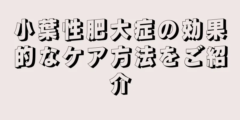 小葉性肥大症の効果的なケア方法をご紹介