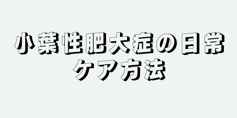 小葉性肥大症の日常ケア方法