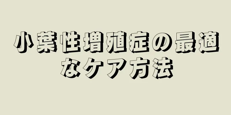 小葉性増殖症の最適なケア方法