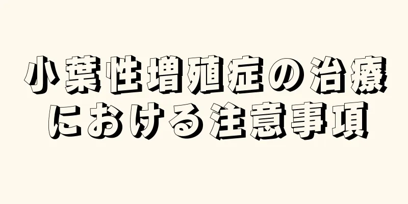 小葉性増殖症の治療における注意事項