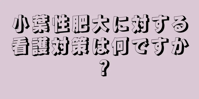 小葉性肥大に対する看護対策は何ですか？