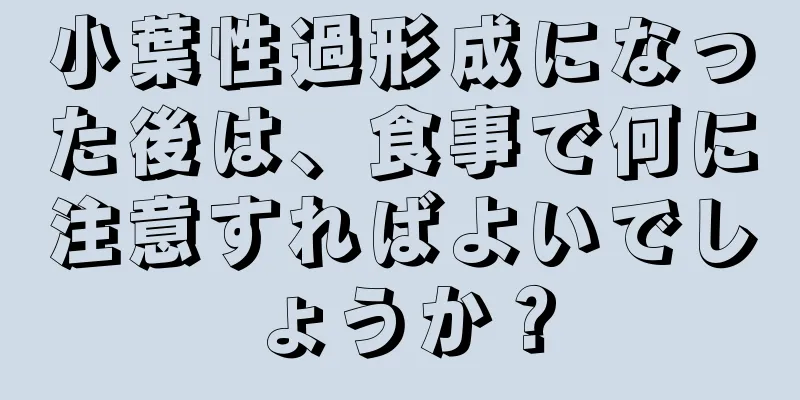 小葉性過形成になった後は、食事で何に注意すればよいでしょうか？